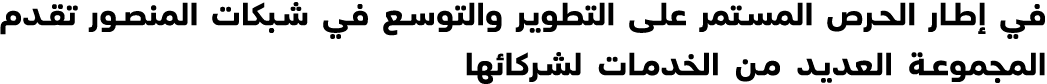 في إطار الحرص المستمر على التطوير والتوسع في شبكات المنصور تقدم المجموعة العديد من الخدمات لشركائها