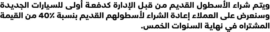 ويتم شراء الأسطول القديم من قبل الإدارة كدفعة أولى للسيارات الجديدة وسنعرض على العملاء إعادة الشراء لأسطولهم القديم ب...