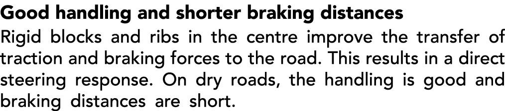 Good handling and shorter braking distances Rigid blocks and ribs in the centre improve the transfer of traction and ...