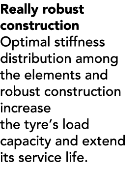 Really robust construction Optimal stiffness distribution among the elements and robust construction increase the tyr...